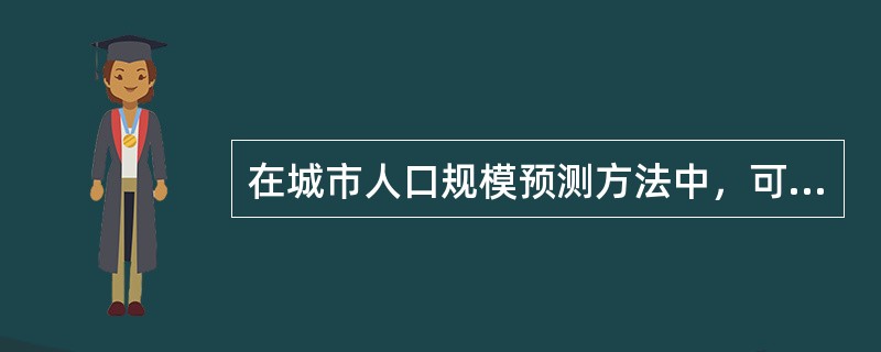 在城市人口规模预测方法中，可以单独作为预测城市人口规模的方法有（）。