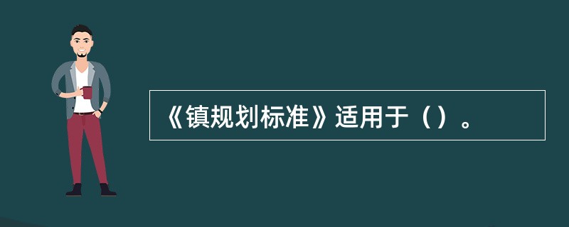 《镇规划标准》适用于（）。