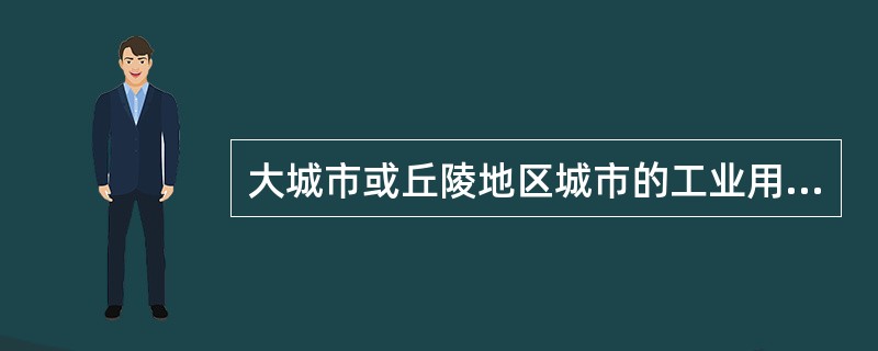 大城市或丘陵地区城市的工业用地布局属于（）。