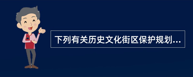 下列有关历史文化街区保护规划的描述中不正确的是（）。