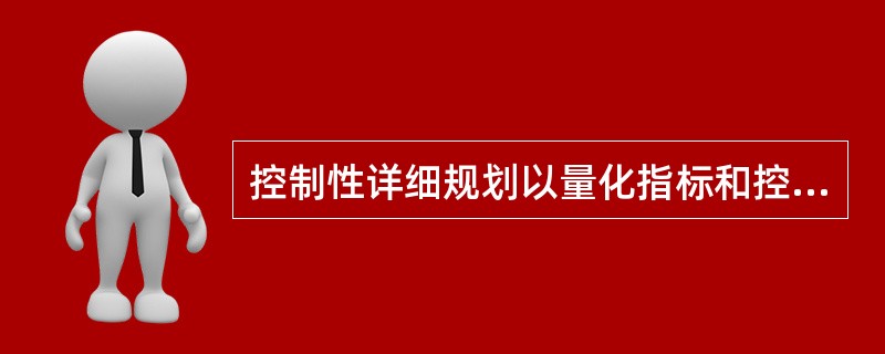 控制性详细规划以量化指标和控制要求将城市（）。