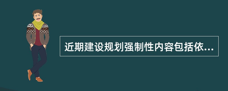 近期建设规划强制性内容包括依据城市近期建设重点和发展规模确定（）。