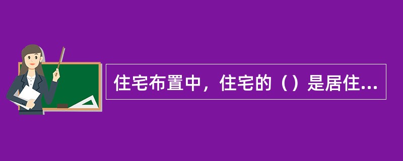 住宅布置中，住宅的（）是居住区规划的根本性问题。