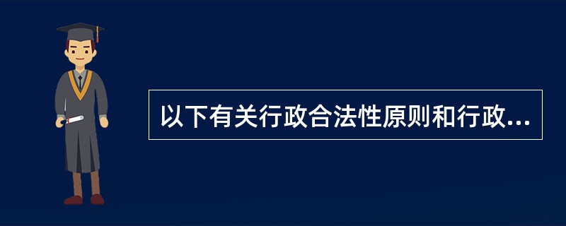 以下有关行政合法性原则和行政合理性原则说法不正确的是（）。