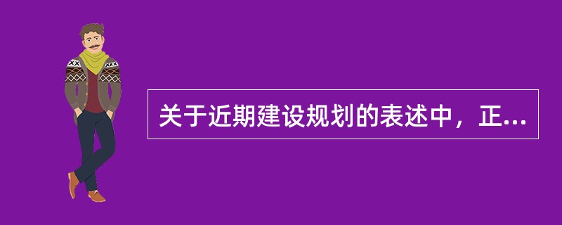 关于近期建设规划的表述中，正确的是（）。