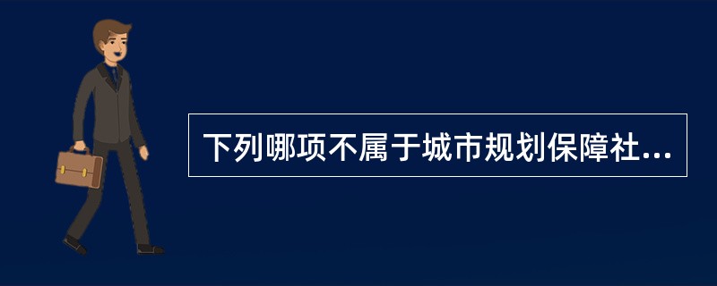 下列哪项不属于城市规划保障社会整体公共利益的主要作用？（）