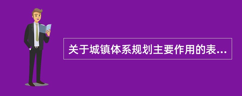 关于城镇体系规划主要作用的表述，错误的是（）。