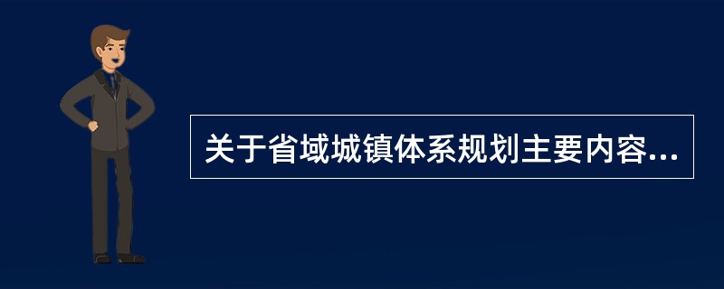 关于省域城镇体系规划主要内容的表述中，不准确的是（）。