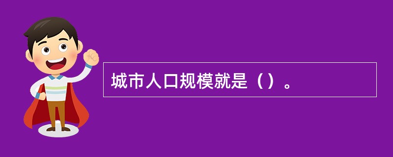 城市人口规模就是（）。