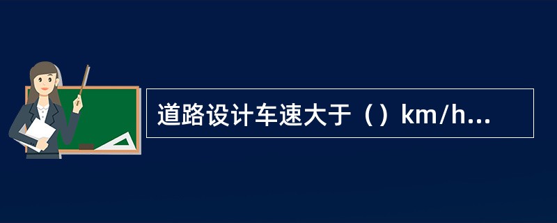 道路设计车速大于（）km/h，必须设置中央分隔带。