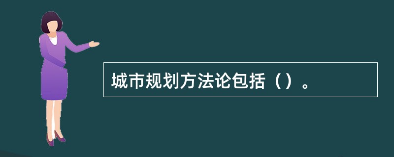 城市规划方法论包括（）。