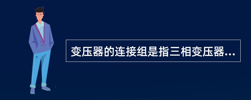 变压器的连接组是指三相变压器一、二次绕组之间连接关系的一种代号，它表示变压器一、二次绕组对应电压之间的相位关系。( )