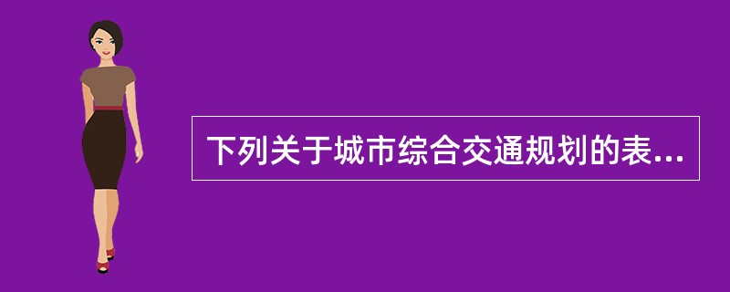 下列关于城市综合交通规划的表述，不准确的是（）。