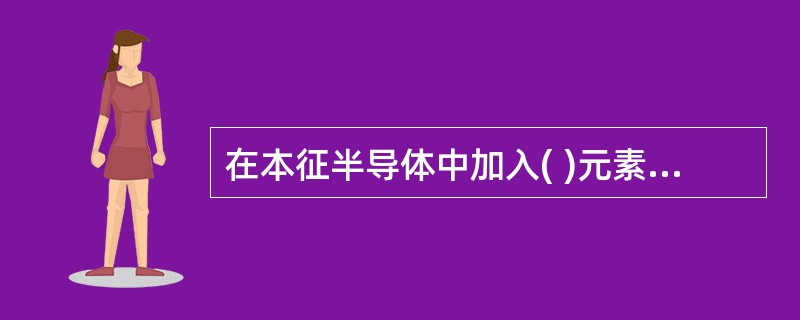 在本征半导体中加入( )元素可形成N型半导体，加入三价元素可形成P型半导体。