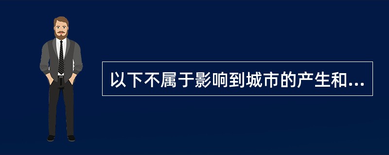 以下不属于影响到城市的产生和发展的全过程，决定城市的选址、城市性质和规模、城市空间结构及城市特色的资源是（）。