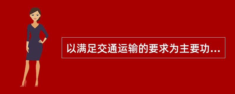 以满足交通运输的要求为主要功能并承担城市主要的交通量及与对外交通联系的是（）。