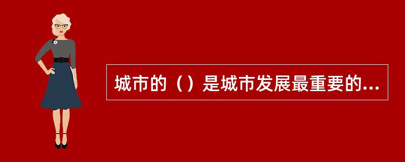 城市的（）是城市发展最重要的决定因素。