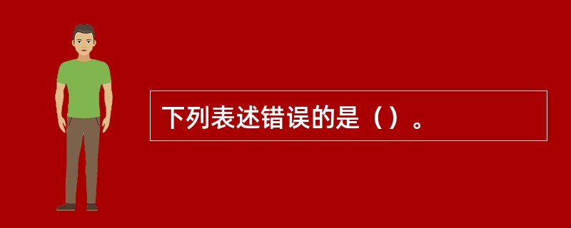 下列表述错误的是（）。