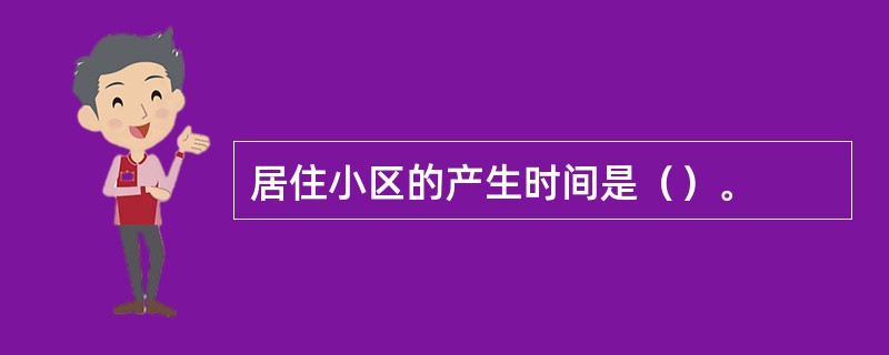 居住小区的产生时间是（）。