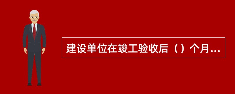 建设单位在竣工验收后（）个月内向城乡规划主管部门报送有关竣工验收资料。