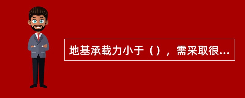地基承载力小于（），需采取很复杂的人工地基和加固措施才能修建建（构）筑物