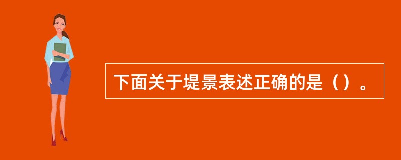 下面关于堤景表述正确的是（）。