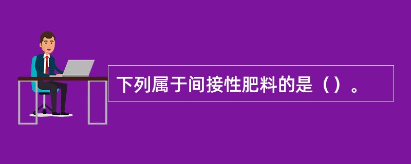 下列属于间接性肥料的是（）。