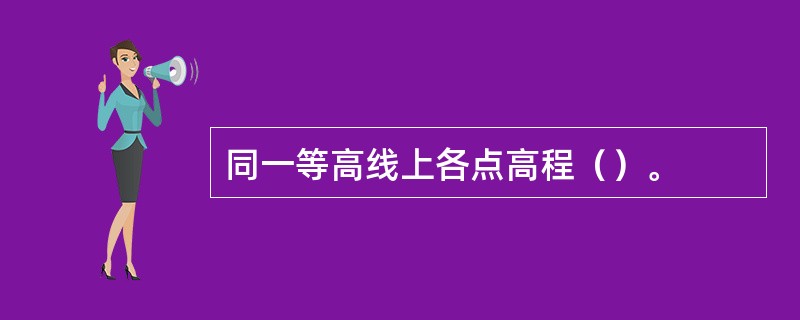 同一等高线上各点高程（）。