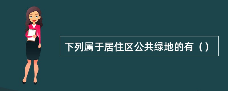 下列属于居住区公共绿地的有（）