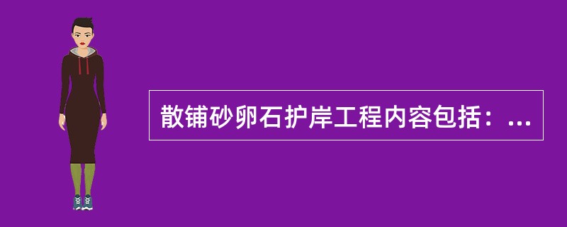 散铺砂卵石护岸工程内容包括：（）