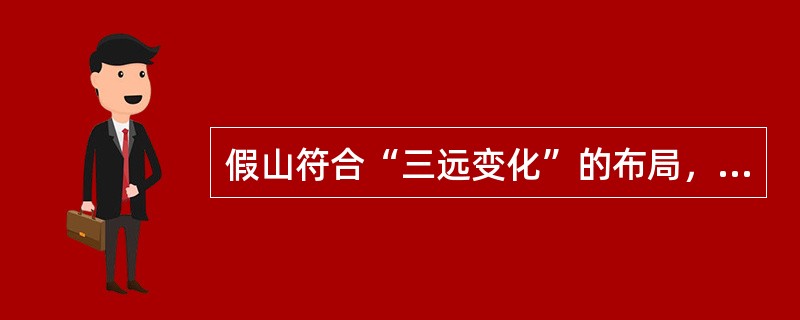 假山符合“三远变化”的布局，遵循“同质、同色、合纹、接形”的机理。（）