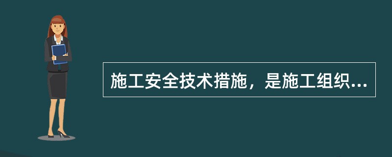 施工安全技术措施，是施工组织设计的重要促成部分。（）