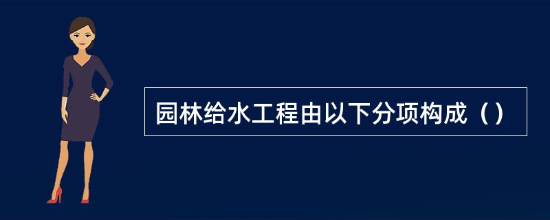 园林给水工程由以下分项构成（）