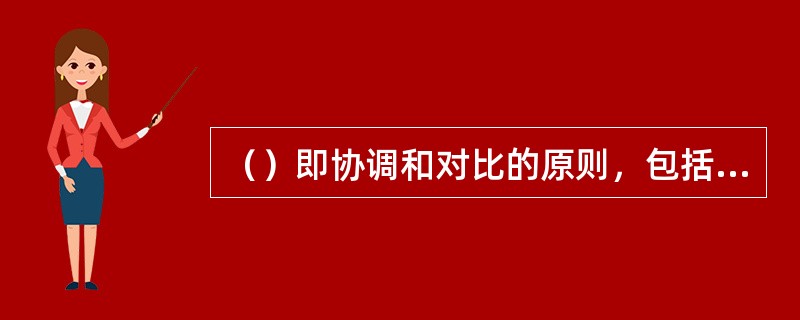 （）即协调和对比的原则，包括体量、重、色彩等要素。