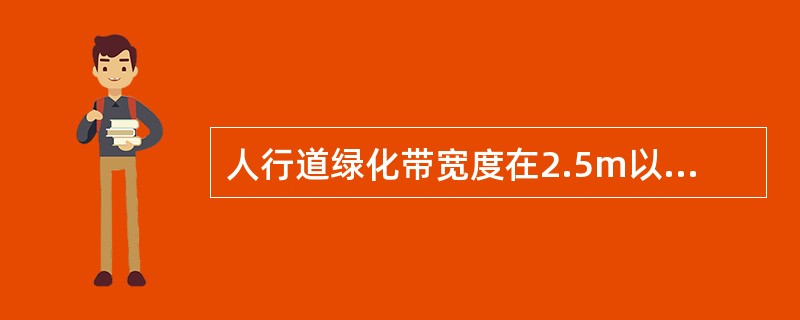 人行道绿化带宽度在2.5m以下的（）