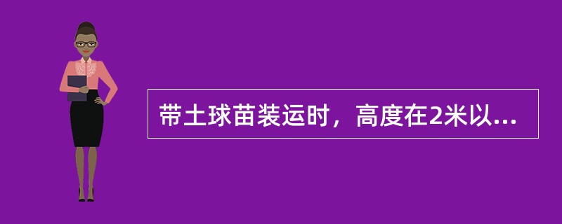 带土球苗装运时，高度在2米以下的可立放，2米以上的应斜放。（）