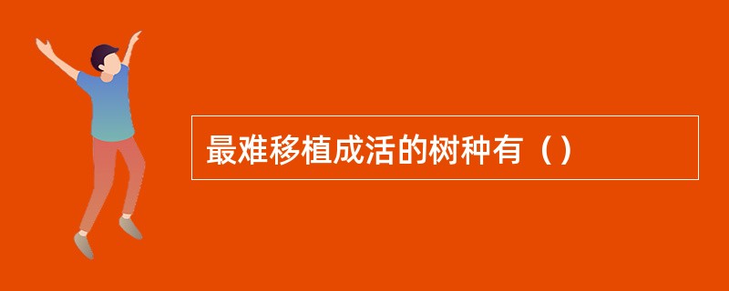 最难移植成活的树种有（）