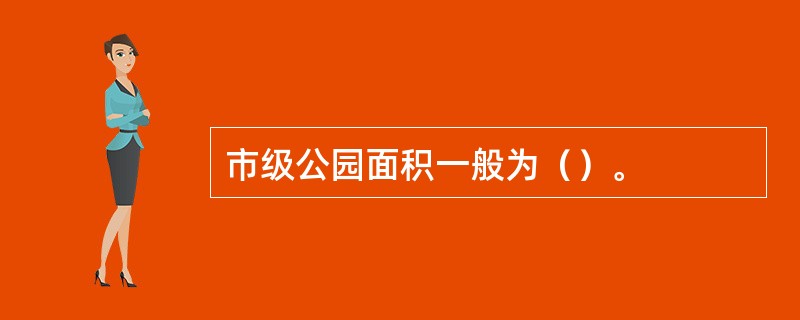 市级公园面积一般为（）。