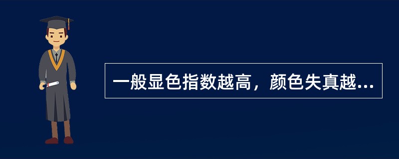 一般显色指数越高，颜色失真越小，光源的显色性就越好。（）