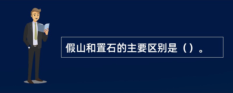 假山和置石的主要区别是（）。