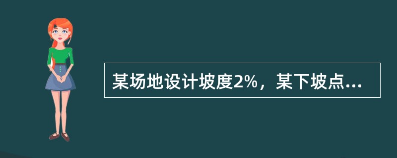 某场地设计坡度2%，某下坡点至坡度起点水平距离70m，原地形标高是185m，则该点施工标高是（）