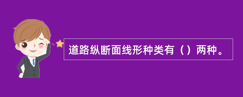 道路纵断面线形种类有（）两种。