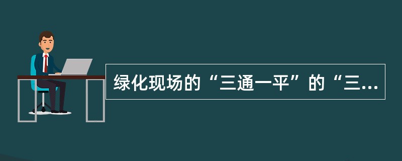 绿化现场的“三通一平”的“三通”是指（）