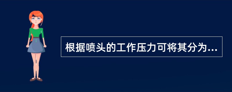 根据喷头的工作压力可将其分为（）。