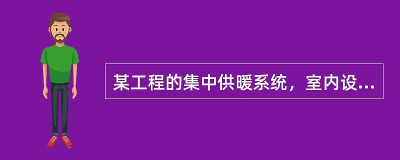 某工程的集中供暖系统，室内设计温度为18℃，供暖室外计算温度-7℃，冬季通风室外计算温度-4℃，冬季空调室外计算温度-10℃，供暖期室外平均温度-1℃，供暖期为120天。该工程供暖设计热负荷1500k