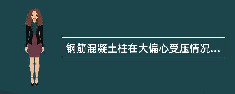 钢筋混凝土柱在大偏心受压情况下，下列哪种说法错误？（）