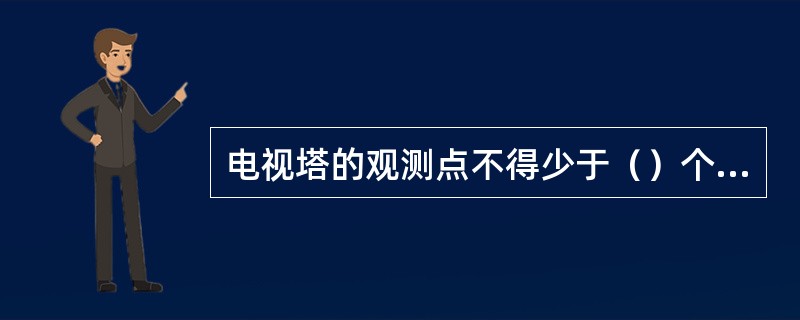 电视塔的观测点不得少于（）个点。