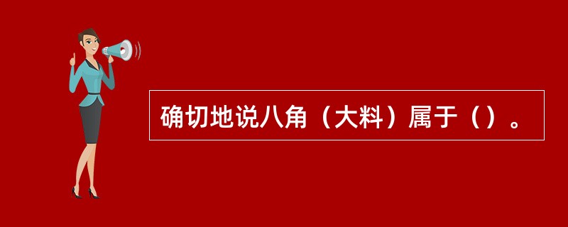 确切地说八角（大料）属于（）。