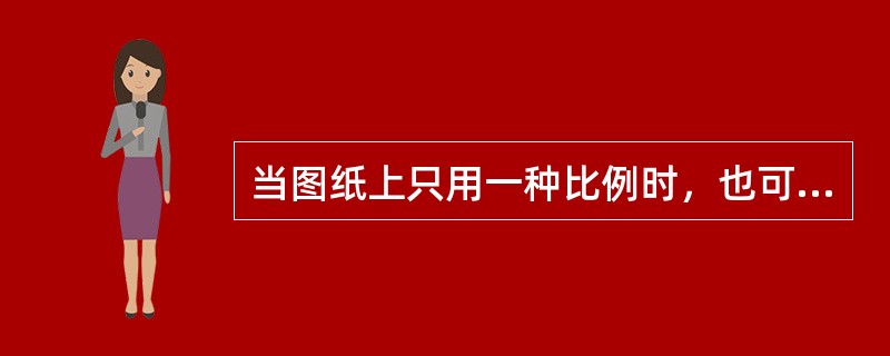 当图纸上只用一种比例时，也可以只标在图标内图名的下面。（）