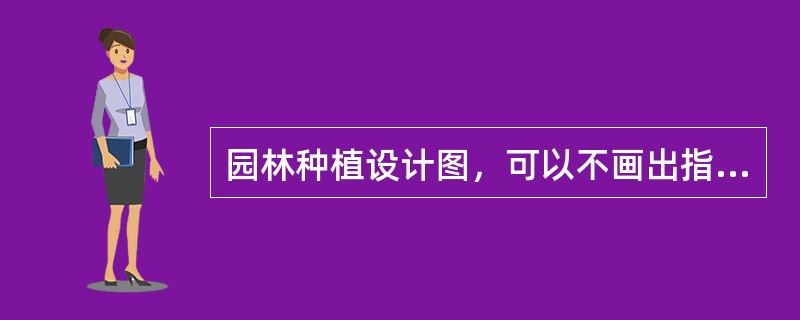 园林种植设计图，可以不画出指北针或风玫瑰图。（）